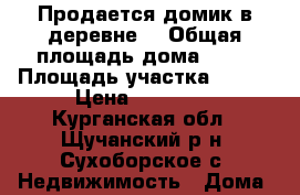 Продается домик в деревне. › Общая площадь дома ­ 30 › Площадь участка ­ 700 › Цена ­ 35 000 - Курганская обл., Щучанский р-н, Сухоборское с. Недвижимость » Дома, коттеджи, дачи продажа   